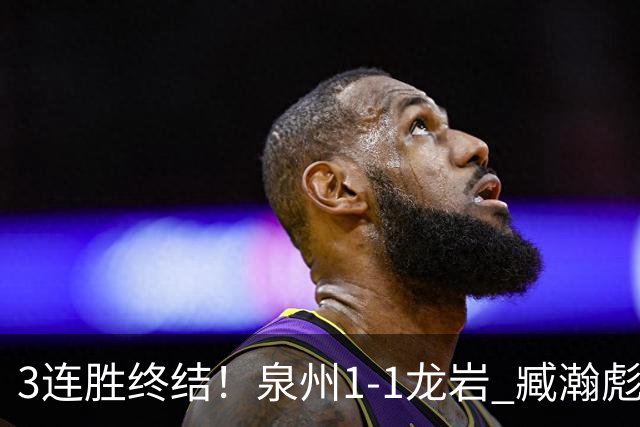 3连胜终结！泉州1-1龙岩 臧瀚彪破门何跃南扳平龙岩2轮不胜